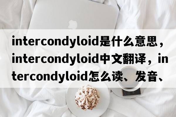 intercondyloid是什么意思，intercondyloid中文翻译，intercondyloid怎么读、发音、用法及例句