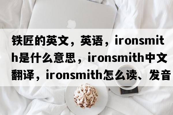 铁匠的英文，英语，ironsmith是什么意思，ironsmith中文翻译，ironsmith怎么读、发音、用法及例句