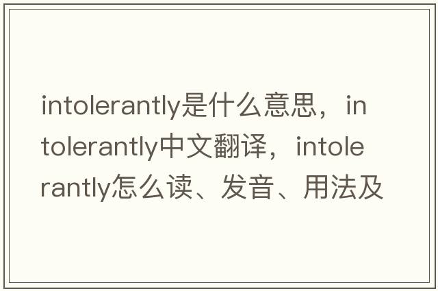 intolerantly是什么意思，intolerantly中文翻译，intolerantly怎么读、发音、用法及例句