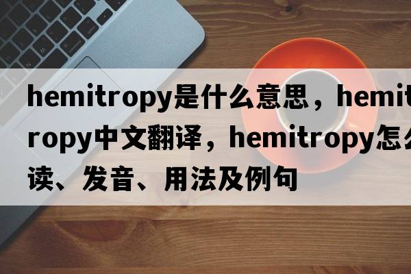 hemitropy是什么意思，hemitropy中文翻译，hemitropy怎么读、发音、用法及例句