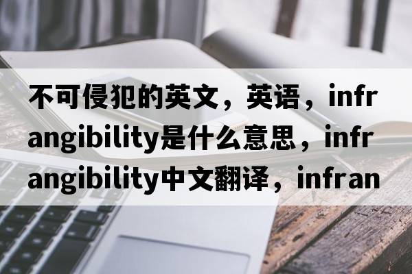 不可侵犯的英文，英语，infrangibility是什么意思，infrangibility中文翻译，infrangibility怎么读、发音、用法及例句