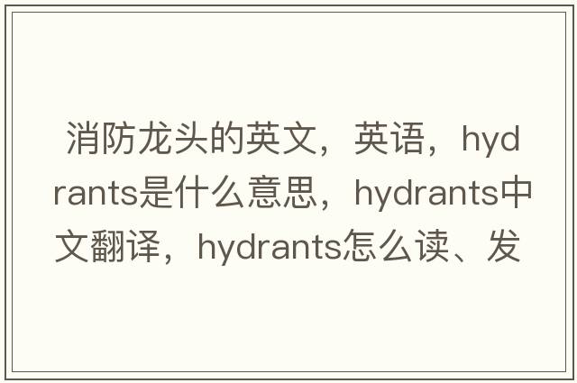  消防龙头的英文，英语，hydrants是什么意思，hydrants中文翻译，hydrants怎么读、发音、用法及例句