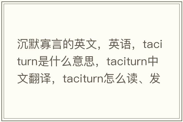 沉默寡言的英文，英语，taciturn是什么意思，taciturn中文翻译，taciturn怎么读、发音、用法及例句