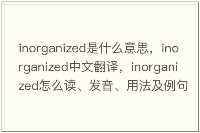 inorganized是什么意思，inorganized中文翻译，inorganized怎么读、发音、用法及例句