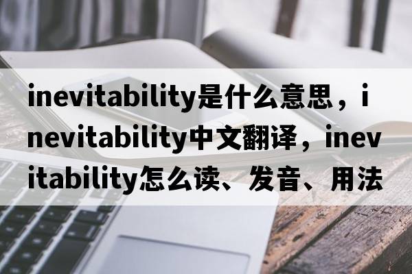 inevitability是什么意思，inevitability中文翻译，inevitability怎么读、发音、用法及例句