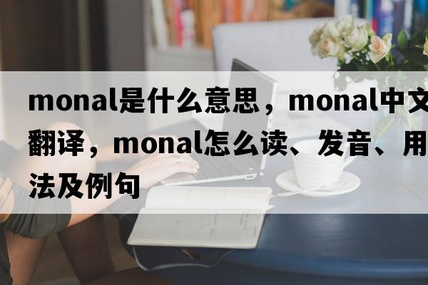 monal是什么意思，monal中文翻译，monal怎么读、发音、用法及例句