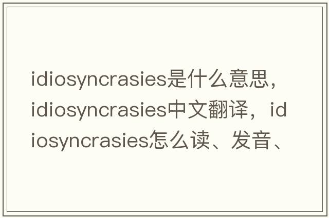 idiosyncrasies是什么意思，idiosyncrasies中文翻译，idiosyncrasies怎么读、发音、用法及例句