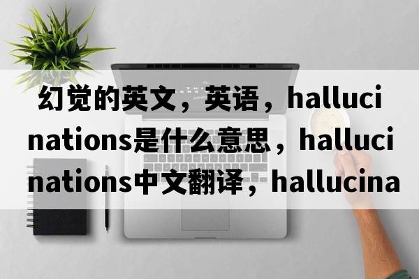  幻觉的英文，英语，hallucinations是什么意思，hallucinations中文翻译，hallucinations怎么读、发音、用法及例句