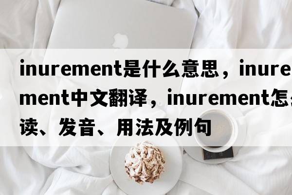 inurement是什么意思，inurement中文翻译，inurement怎么读、发音、用法及例句