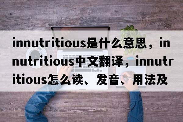 innutritious是什么意思，innutritious中文翻译，innutritious怎么读、发音、用法及例句