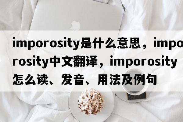 imporosity是什么意思，imporosity中文翻译，imporosity怎么读、发音、用法及例句