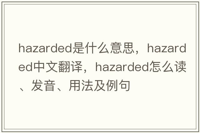 hazarded是什么意思，hazarded中文翻译，hazarded怎么读、发音、用法及例句