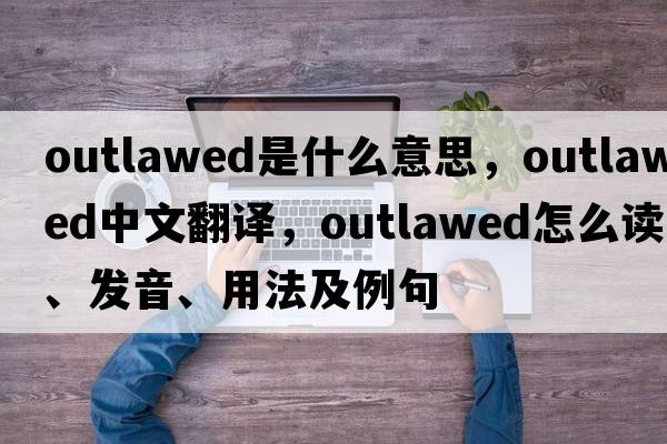 outlawed是什么意思，outlawed中文翻译，outlawed怎么读、发音、用法及例句