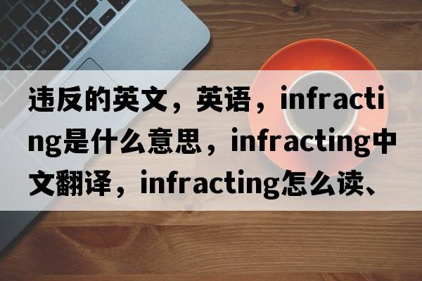 违反的英文，英语，infracting是什么意思，infracting中文翻译，infracting怎么读、发音、用法及例句