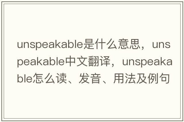 unspeakable是什么意思，unspeakable中文翻译，unspeakable怎么读、发音、用法及例句