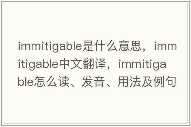 immitigable是什么意思，immitigable中文翻译，immitigable怎么读、发音、用法及例句