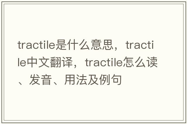 tractile是什么意思，tractile中文翻译，tractile怎么读、发音、用法及例句