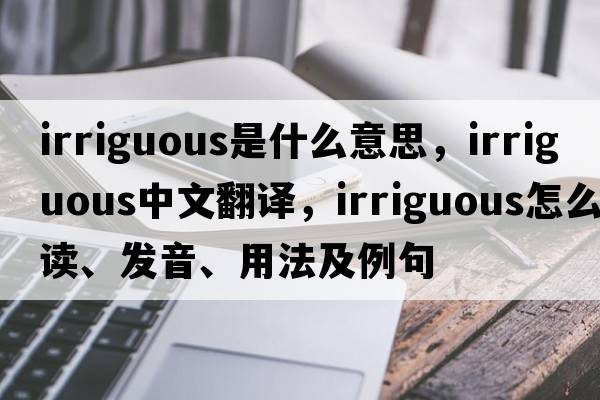 irriguous是什么意思，irriguous中文翻译，irriguous怎么读、发音、用法及例句