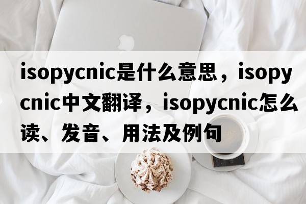 isopycnic是什么意思，isopycnic中文翻译，isopycnic怎么读、发音、用法及例句