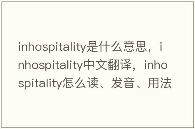 inhospitality是什么意思，inhospitality中文翻译，inhospitality怎么读、发音、用法及例句