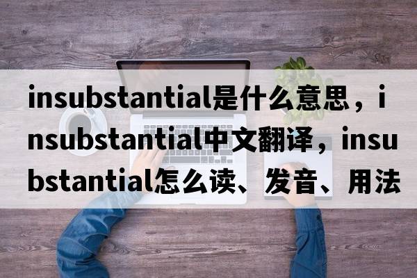 insubstantial是什么意思，insubstantial中文翻译，insubstantial怎么读、发音、用法及例句