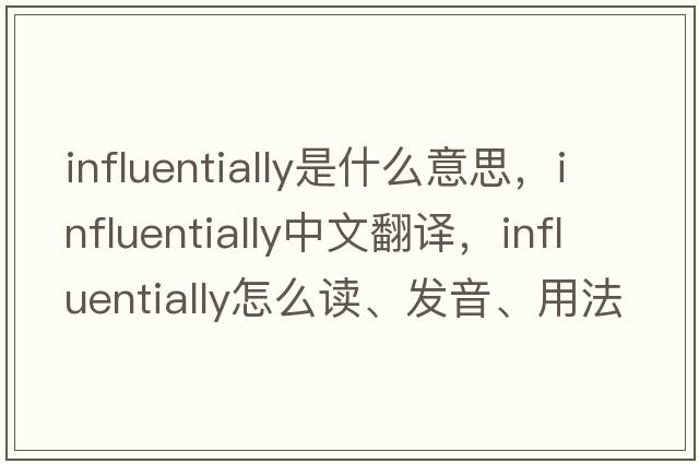 influentially是什么意思，influentially中文翻译，influentially怎么读、发音、用法及例句