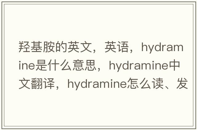 羟基胺的英文，英语，hydramine是什么意思，hydramine中文翻译，hydramine怎么读、发音、用法及例句