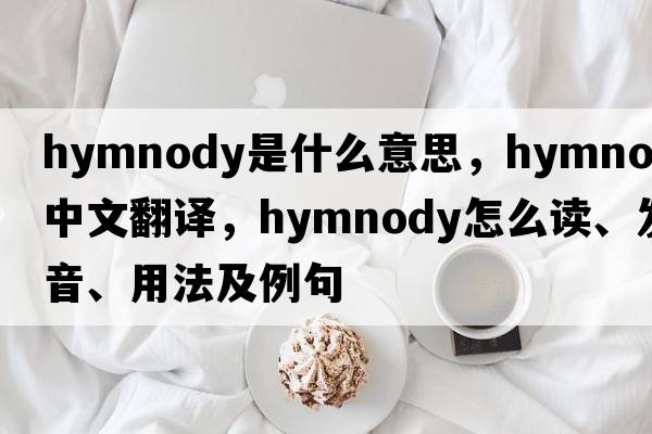 hymnody是什么意思，hymnody中文翻译，hymnody怎么读、发音、用法及例句