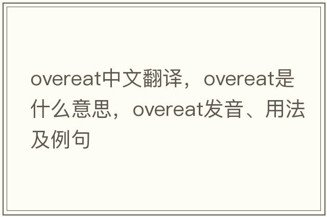 overeat中文翻译，overeat是什么意思，overeat发音、用法及例句