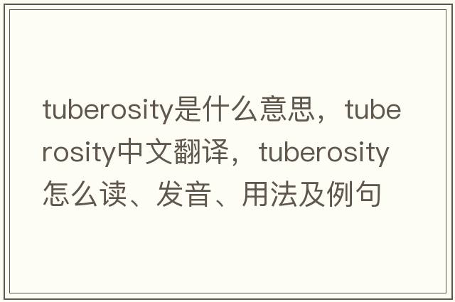 tuberosity是什么意思，tuberosity中文翻译，tuberosity怎么读、发音、用法及例句