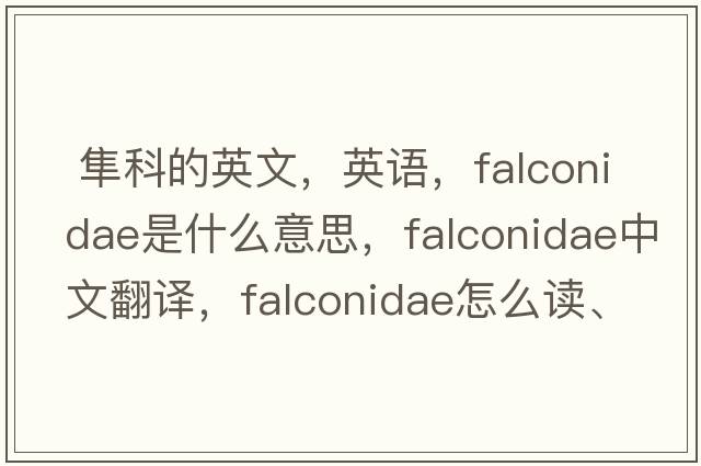  隼科的英文，英语，Falconidae是什么意思，Falconidae中文翻译，Falconidae怎么读、发音、用法及例句