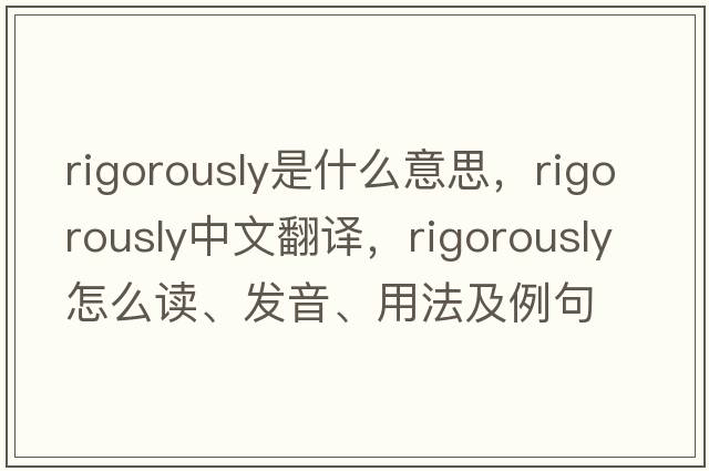 rigorously是什么意思，rigorously中文翻译，rigorously怎么读、发音、用法及例句