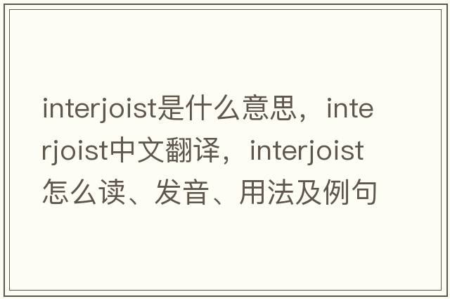 interjoist是什么意思，interjoist中文翻译，interjoist怎么读、发音、用法及例句