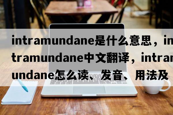 intramundane是什么意思，intramundane中文翻译，intramundane怎么读、发音、用法及例句