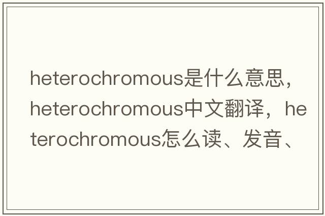 heterochromous是什么意思，heterochromous中文翻译，heterochromous怎么读、发音、用法及例句