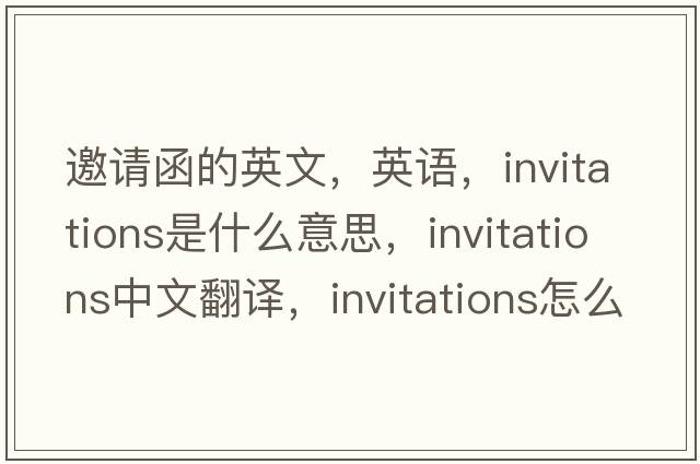 邀请函的英文，英语，invitations是什么意思，invitations中文翻译，invitations怎么读、发音、用法及例句