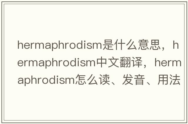 hermaphrodism是什么意思，hermaphrodism中文翻译，hermaphrodism怎么读、发音、用法及例句