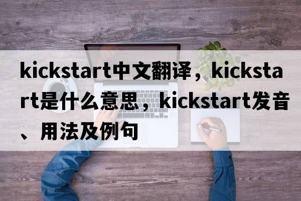 kickstart中文翻译，kickstart是什么意思，kickstart发音、用法及例句