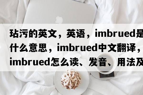 玷污的英文，英语，imbrued是什么意思，imbrued中文翻译，imbrued怎么读、发音、用法及例句