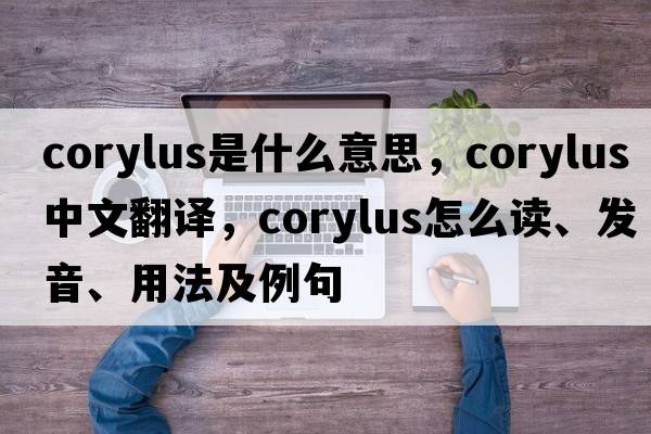 Corylus是什么意思，Corylus中文翻译，Corylus怎么读、发音、用法及例句