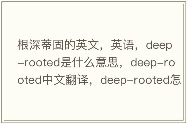 根深蒂固的英文，英语，deep-rooted是什么意思，deep-rooted中文翻译，deep-rooted怎么读、发音、用法及例句