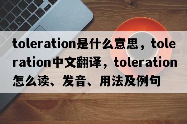 toleration是什么意思，toleration中文翻译，toleration怎么读、发音、用法及例句