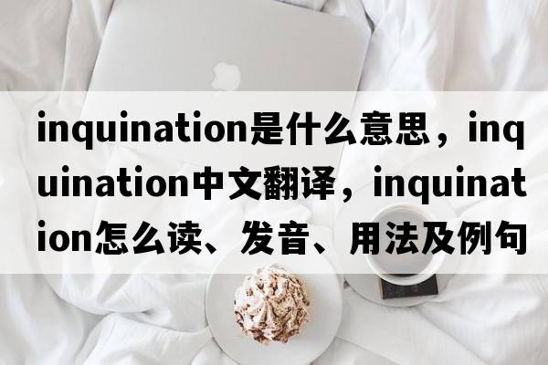 inquination是什么意思，inquination中文翻译，inquination怎么读、发音、用法及例句