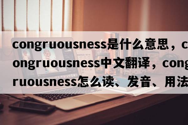 congruousness是什么意思，congruousness中文翻译，congruousness怎么读、发音、用法及例句