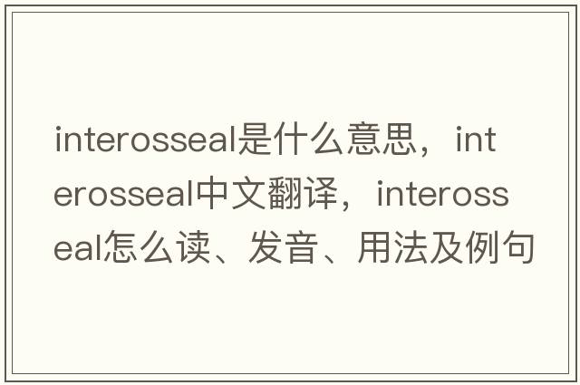 interosseal是什么意思，interosseal中文翻译，interosseal怎么读、发音、用法及例句