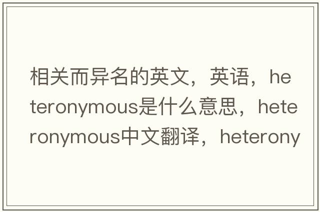 相关而异名的英文，英语，heteronymous是什么意思，heteronymous中文翻译，heteronymous怎么读、发音、用法及例句