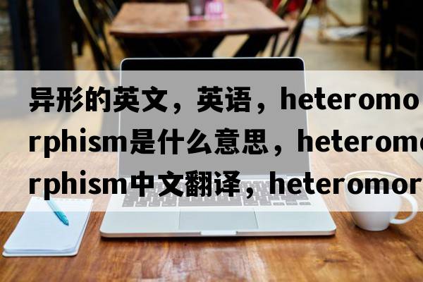 异形的英文，英语，heteromorphism是什么意思，heteromorphism中文翻译，heteromorphism怎么读、发音、用法及例句