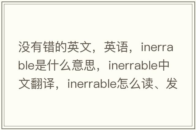 没有错的英文，英语，inerrable是什么意思，inerrable中文翻译，inerrable怎么读、发音、用法及例句