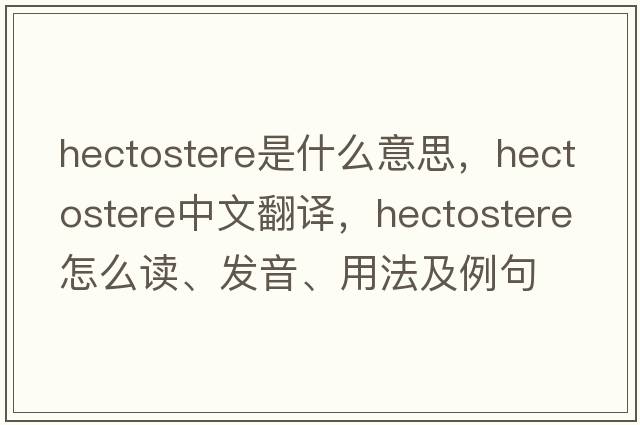 hectostere是什么意思，hectostere中文翻译，hectostere怎么读、发音、用法及例句