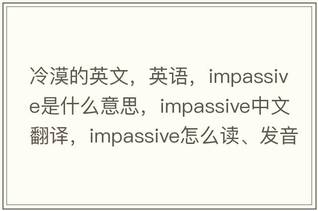 冷漠的英文，英语，impassive是什么意思，impassive中文翻译，impassive怎么读、发音、用法及例句